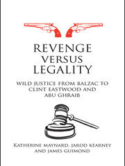 Revenge versus Legality: Wild Justice from Balzac to Clint Eastwood and Abu Ghraib book cover