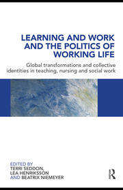 Learning and Work and the Politics of Working Life: Global Transformations and Collective Identities in Teaching, Nursing and Social Work book cover