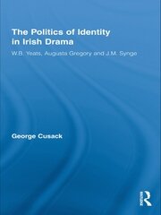 The Politics of Identity in Irish Drama: W.B. Yeats, Augusta Gregory and J.M. Synge book cover