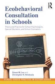 Ecobehavioral Consultation in Schools: Theory and Practice for School Psychologists, Special Educators, and School Counselors book cover