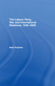 The Labour Party, War and International Relations, 1945-2006 book cover