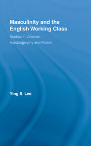 Masculinity and the English Working Class: Studies in Victorian Autobiography and Fiction book cover