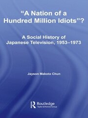 A Nation of a Hundred Million Idiots: A Social History of Japanese Television, 1953 - 1973 book cover