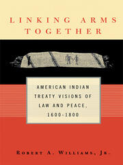 Linking Arms Together: American Indian Treaty Visions of Law and Peace, 1600-1800 book cover