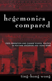 Hegemonies Compared: State Formation and Chinese School Politics in Postwar Singapore and Hong Kong book cover