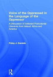 Voice of the Oppressed in the Language of the Oppressor: A Discussion of Selected Postcolonial Literature from Ireland, Africa and America book cover