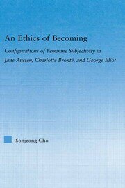 An Ethics of Becoming: Configurations of Feminine Subjectivity in Jane Austen Charlotte Bronte, and George Eliot book cover