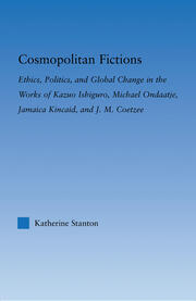 Cosmopolitan Fictions: Ethics, Politics, and Global Change in the Works of Kazuo Ishiguro, Michael Ondaatje, Jamaica Kincaid, and J. M. Coetzee book cover