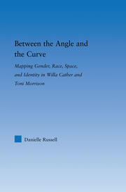 Between the Angle and the Curve: Mapping Gender, Race, Space, and Identity in Willa Cather and Toni Morrison book cover