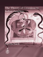 The Theory of Citrasutras in Indian Painting: A Critical Re-evaluation of their Uses and Interpretations book cover