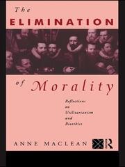 The Elimination of Morality: Reflections on Utilitarianism and Bioethics book cover