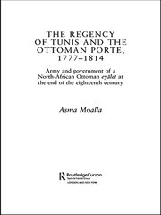 The Regency of Tunis and the Ottoman Porte, 1777-1814: Army and Government of a North-African Eyâlet at the End of the Eighteenth Century book cover