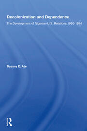 Decolonization And Dependence: The Development Of Nigerian-u.s. Relations, 1960-1984 book cover