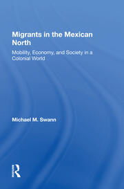 Migrants In The Mexican North: Mobility, Economy And Society In A Colonial World book cover