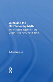 Cuba And The Revolutionary Myth: The Political Education Of The Cuban Rebel Army, 1953-1963 book cover