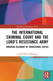 The International Criminal Court and the Lord’s Resistance Army: Enduring Dilemmas of Transitional Justice book cover