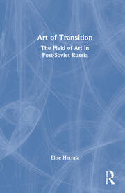 Art of Transition: The Field of Art in Post-Soviet Russia book cover