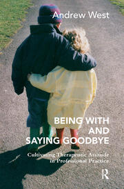 Being With and Saying Goodbye: Cultivating Therapeutic Attitude in Professional Practice book cover