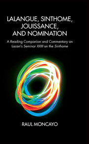 Lalangue, Sinthome, Jouissance, and Nomination: A Reading Companion and Commentary on Lacan's Seminar XXIII on the Sinthome book cover
