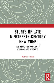 Stunts of Late Nineteenth-Century New York: Aestheticised Precarity, Endangered Liveness book cover