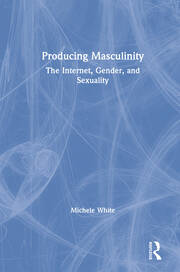 Producing Masculinity: The Internet, Gender, and Sexuality book cover
