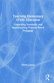 Teaching Elementary STEM Education: Unpacking Standards and Implementing Practice-Based Pedagogy book cover