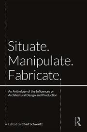 Situate, Manipulate, Fabricate: An Anthology of the Influences on Architectural Design and Production book cover