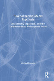 Psychoanalysis Meets Psychosis: Attachment, Separation, and the Undifferentiated Unintegrated Mind book cover