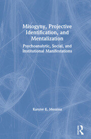 Misogyny, Projective Identification, and Mentalization: Psychoanalytic, Social, and Institutional Manifestations book cover