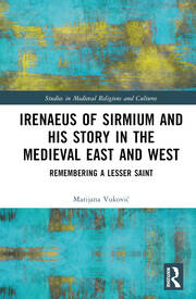 Irenaeus of Sirmium and His Story in the Medieval East and West: Remembering a Lesser Saint book cover