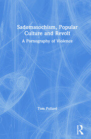 Sadomasochism, Popular Culture and Revolt: A Pornography of Violence book cover