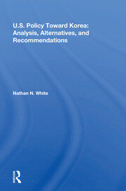 U.S. Policy Toward Korea: Analysis, Alternatives, And Recommendations book cover