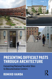 Presenting Difficult Pasts Through Architecture: Converting National Socialist Sites to Documentation Centers book cover