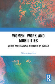 Women, Work and Mobilities: The case of urban and regional contexts in Turkey book cover