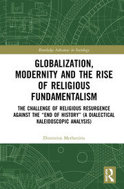 Globalization, Modernity and the Rise of Religious Fundamentalism: The Challenge of Religious Resurgence against the “End of History” (A Dialectical Kaleidoscopic Analysis) book cover