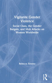 Vigilante Gender Violence: Social Class, the Gender Bargain, and Mob Attacks on Women Worldwide book cover
