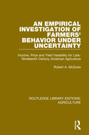 An Empirical Investigation of Farmers Behavior Under Uncertainty: Income, Price and Yield Variability for Late-Nineteenth Century American Agriculture book cover