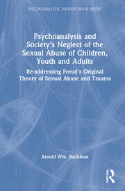Psychoanalysis and Society’s Neglect of the Sexual Abuse of Children, Youth and Adults: Re-addressing Freud’s Original Theory of Sexual Abuse and Trauma book cover