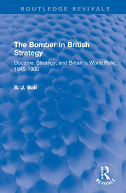 The Bomber In British Strategy: Doctrine, Strategy, and Britain's World Role, 1945-1960 book cover