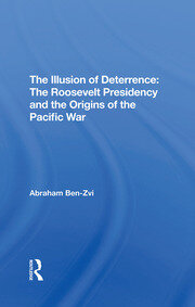 The Illusion Of Deterrence: The Roosevelt Presidency And The Origins Of The Pacific War book cover