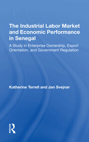 The Industrial Labor Market And Economic Performance In Senegal: A Study In Enterprise Ownership, Export Orientation, And Government Regulations book cover