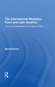 The International Monetary Fund And Latin America: Economic Stabilization And Class Conflict book cover