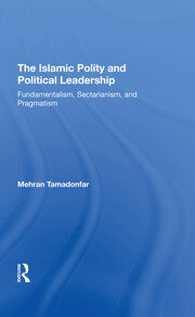 The Islamic Polity And Political Leadership: Fundamentalism, Sectarianism, And Pragmatism book cover