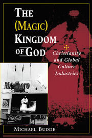 The (Magic) Kingdom Of God: Christianity And Global Culture Industries book cover