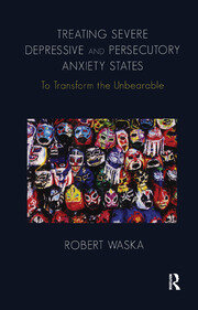Treating Severe Depressive and Persecutory Anxiety States: To Transform the Unbearable book cover