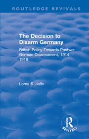 The Decision to Disarm Germany: British Policy Towards Postwar German Disarmament, 1914-1919 book cover