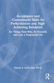 Acceptance and Commitment Skills for Perfectionism and High-Achieving Behaviors: Do Things Your Way, Be Yourself, and Live a Purposeful Life book cover