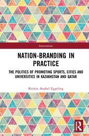 Nation-branding in Practice: The Politics of Promoting Sports, Cities and Universities in Kazakhstan and Qatar book cover