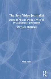The Solo Video Journalist: Doing It All and Doing It Well in TV Multimedia Journalism book cover