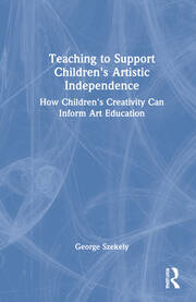 Teaching to Support Children's Artistic Independence: How Children's Creativity Can Inform Art Education book cover